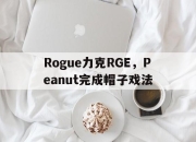 开云体育APP下载-包含Rogue力克RGE，Peanut完成帽子戏法的词条